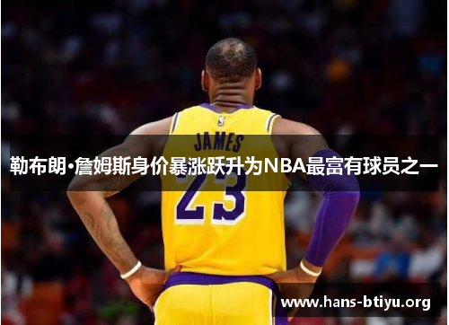 勒布朗·詹姆斯身价暴涨跃升为NBA最富有球员之一