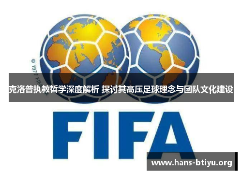 克洛普执教哲学深度解析 探讨其高压足球理念与团队文化建设