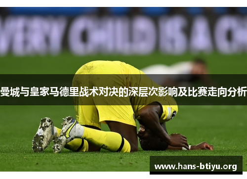 曼城与皇家马德里战术对决的深层次影响及比赛走向分析