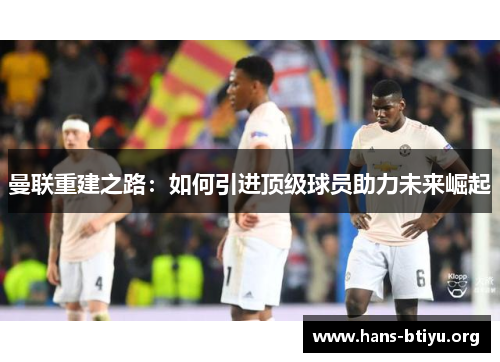 曼联重建之路：如何引进顶级球员助力未来崛起