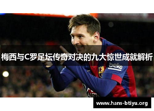 梅西与C罗足坛传奇对决的九大惊世成就解析