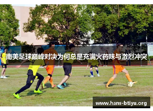 南美足球巅峰对决为何总是充满火药味与激烈冲突
