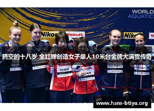 腾空的十八岁 全红婵创造女子单人10米台金牌大满贯传奇