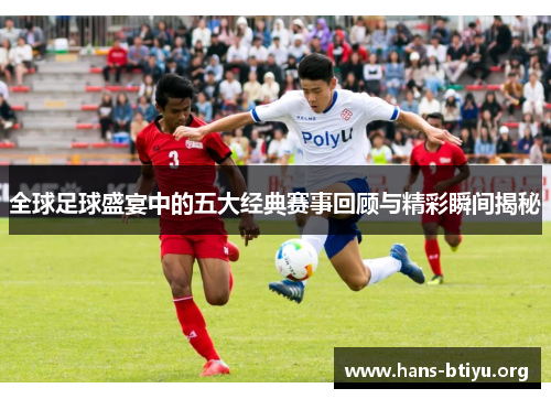 全球足球盛宴中的五大经典赛事回顾与精彩瞬间揭秘
