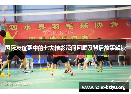 国际友谊赛中的七大精彩瞬间回顾及背后故事解读