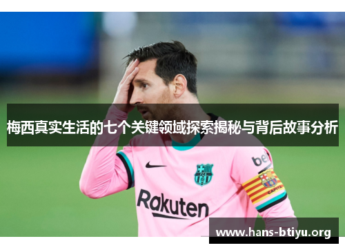 梅西真实生活的七个关键领域探索揭秘与背后故事分析