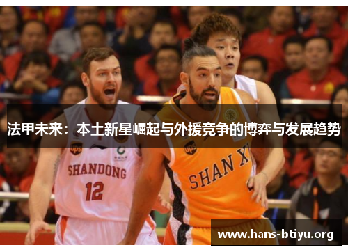 法甲未来：本土新星崛起与外援竞争的博弈与发展趋势