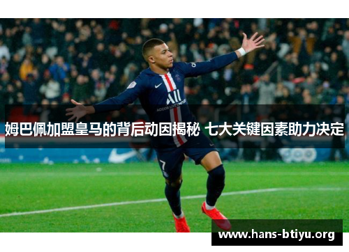 姆巴佩加盟皇马的背后动因揭秘 七大关键因素助力决定