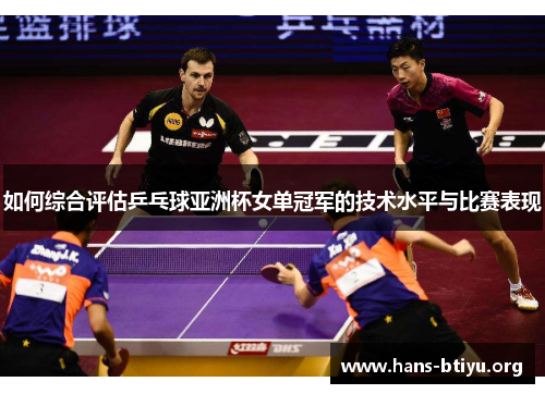 如何综合评估乒乓球亚洲杯女单冠军的技术水平与比赛表现