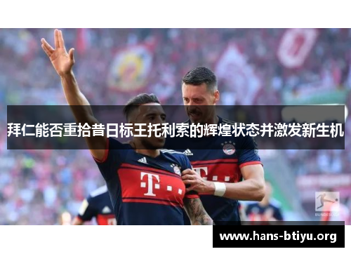 拜仁能否重拾昔日标王托利索的辉煌状态并激发新生机