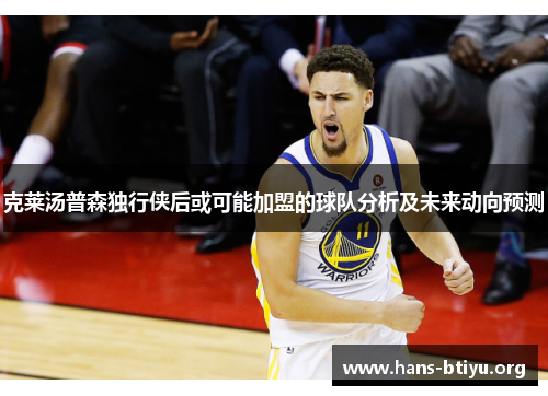 克莱汤普森独行侠后或可能加盟的球队分析及未来动向预测