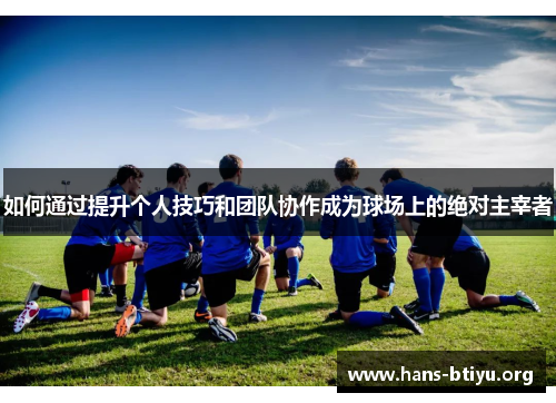 如何通过提升个人技巧和团队协作成为球场上的绝对主宰者