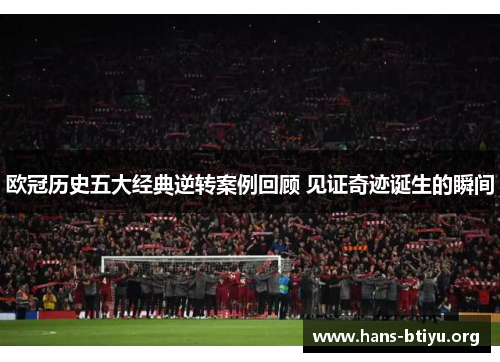欧冠历史五大经典逆转案例回顾 见证奇迹诞生的瞬间