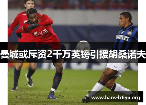曼城或斥资2千万英镑引援胡桑诺夫