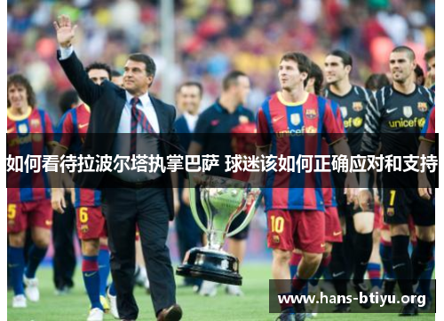 如何看待拉波尔塔执掌巴萨 球迷该如何正确应对和支持