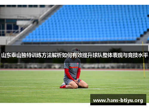 山东泰山独特训练方法解析如何有效提升球队整体表现与竞技水平