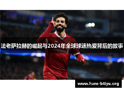 法老萨拉赫的崛起与2024年全球球迷热爱背后的故事