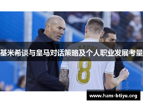 基米希谈与皇马对话策略及个人职业发展考量