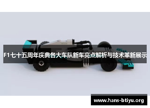 F1七十五周年庆典各大车队新车亮点解析与技术革新展示