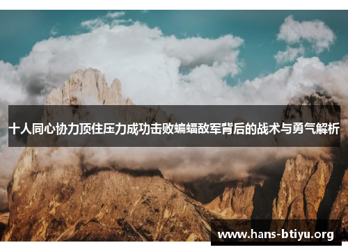 十人同心协力顶住压力成功击败蝙蝠敌军背后的战术与勇气解析
