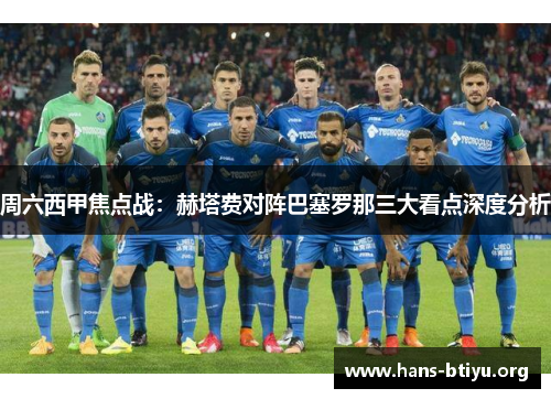 周六西甲焦点战：赫塔费对阵巴塞罗那三大看点深度分析