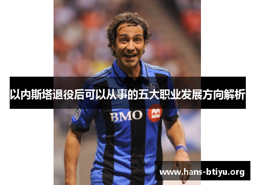以内斯塔退役后可以从事的五大职业发展方向解析