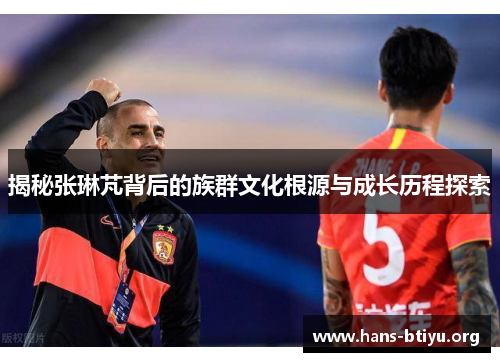 揭秘张琳芃背后的族群文化根源与成长历程探索