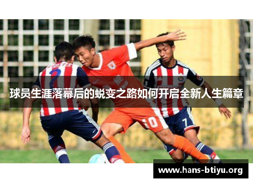 球员生涯落幕后的蜕变之路如何开启全新人生篇章