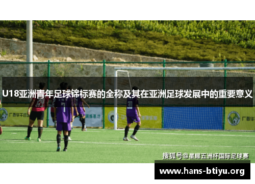 U18亚洲青年足球锦标赛的全称及其在亚洲足球发展中的重要意义