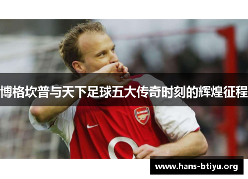 博格坎普与天下足球五大传奇时刻的辉煌征程