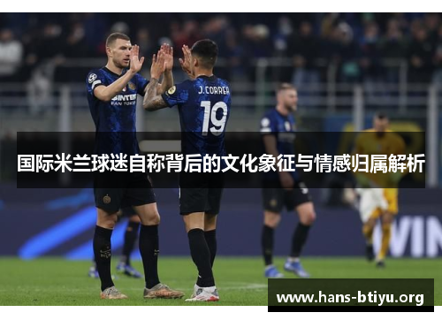 国际米兰球迷自称背后的文化象征与情感归属解析