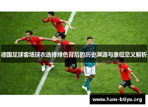 德国足球客场球衣选择绿色背后的历史渊源与象征意义解析