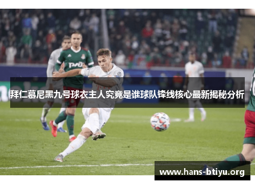 拜仁慕尼黑九号球衣主人究竟是谁球队锋线核心最新揭秘分析