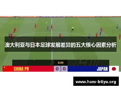 澳大利亚与日本足球发展差异的五大核心因素分析