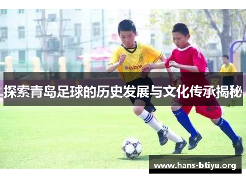 探索青岛足球的历史发展与文化传承揭秘