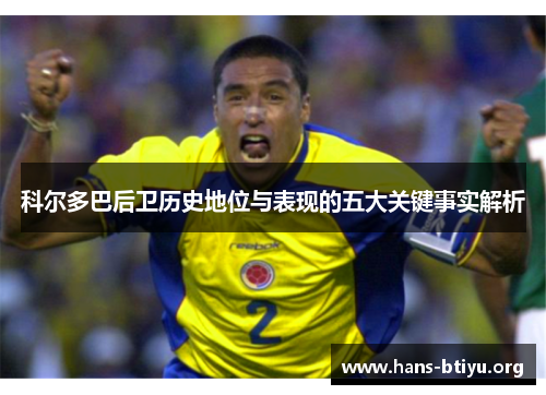 科尔多巴后卫历史地位与表现的五大关键事实解析