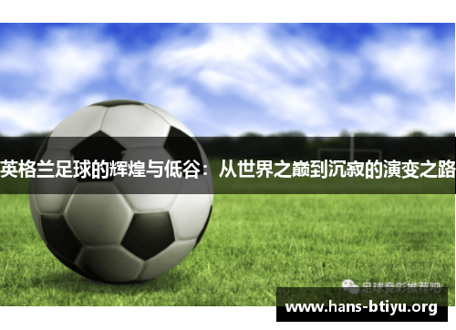 英格兰足球的辉煌与低谷：从世界之巅到沉寂的演变之路