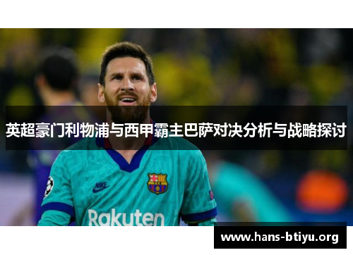 英超豪门利物浦与西甲霸主巴萨对决分析与战略探讨