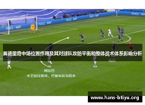 莫德里奇中场位置作用及其对球队攻防平衡和整体战术体系影响分析