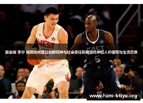 蔡崇信 李宁 姚明如何通过创新精神与社会责任影响当代年轻人价值观与生活态度