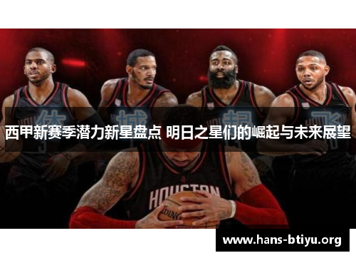 西甲新赛季潜力新星盘点 明日之星们的崛起与未来展望