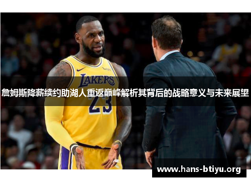 詹姆斯降薪续约助湖人重返巅峰解析其背后的战略意义与未来展望