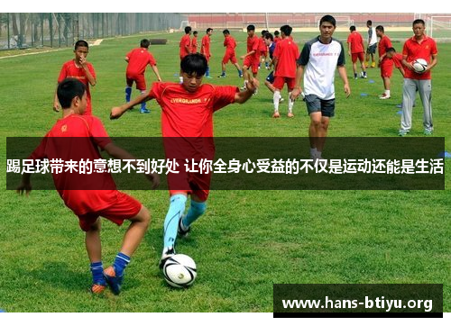 踢足球带来的意想不到好处 让你全身心受益的不仅是运动还能是生活 踢足球带来的意想不到好处 让你全身心受益的不仅是运动还能是生活