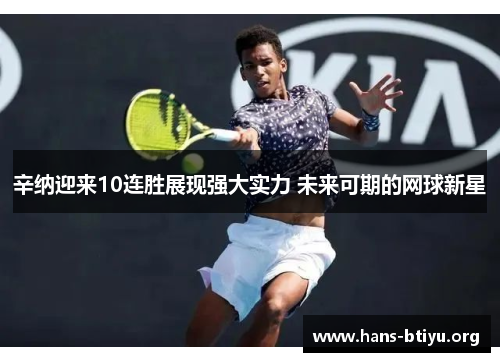 辛纳迎来10连胜展现强大实力 未来可期的网球新星 辛纳迎来10连胜展现强大实力 未来可期的网球新星