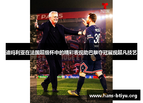 迪玛利亚在法国超级杯中的精彩表现助巴黎夺冠展现超凡技艺 迪玛利亚在法国超级杯中的精彩表现助巴黎夺冠展现超凡技艺