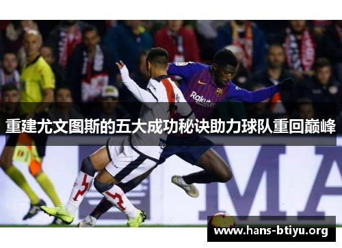 重建尤文图斯的五大成功秘诀助力球队重回巅峰 重建尤文图斯的五大成功秘诀助力球队重回巅峰