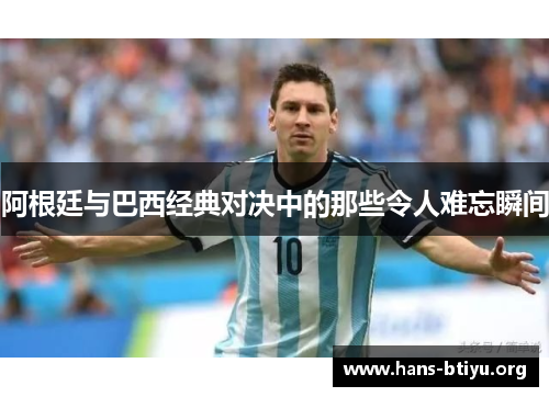 阿根廷与巴西经典对决中的那些令人难忘瞬间