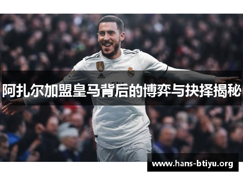阿扎尔加盟皇马背后的博弈与抉择揭秘