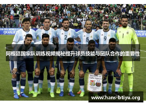 阿根廷国家队训练视频揭秘提升球员技能与团队合作的重要性