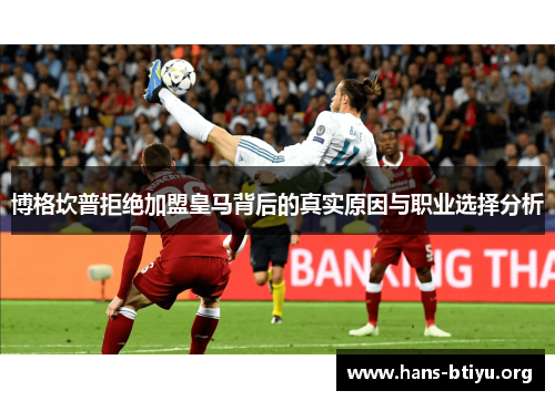 博格坎普拒绝加盟皇马背后的真实原因与职业选择分析